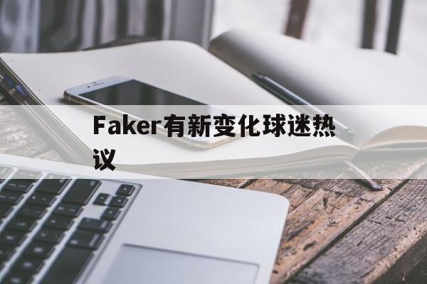 Faker有新变化球迷热议(女版faker莎赫儿直播在线看) Faker有新变化球迷热议(女版faker莎赫儿直播在线看)
