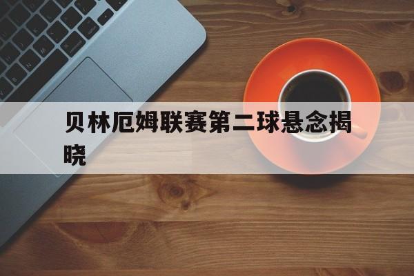 贝林厄姆联赛第二球悬念揭晓(贝林厄姆联赛第二球悬念揭晓了吗)|沙巴体育app